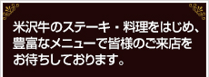 米沢牛のステーキ・料理をはじめ、豊富なメニューで皆様のご来店をお待ちしております。