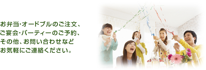 お弁当・オードブルのご注文、ご宴会・パーティーのご予約、その他、お問い合わせなどお気軽にご連絡ください。