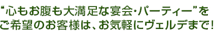 “心もお腹も大満足な宴会・パーティー”をご希望のお客様は、お気軽にヴェルデまで！